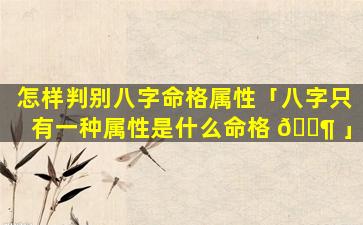 怎样判别八字命格属性「八字只有一种属性是什么命格 🐶 」